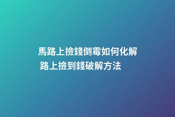 馬路上撿錢倒霉如何化解 路上撿到錢破解方法